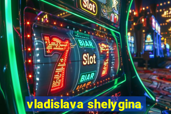 vladislava shelygina